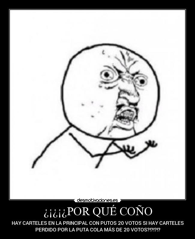 ¿¡¿¡¿POR QUÉ COÑO - HAY CARTELES EN LA PRINCIPAL CON PUTOS 20 VOTOS SI HAY CARTELES
PERDIDO POR LA PUTA COLA MÁS DE 20 VOTOS?!?!?!?