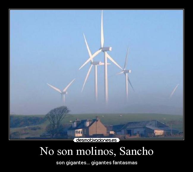 No son molinos, Sancho - son gigantes... gigantes fantasmas