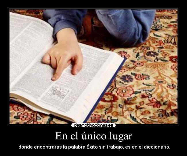 En el único lugar - donde encontraras la palabra Éxito sin trabajo, es en el diccionario.