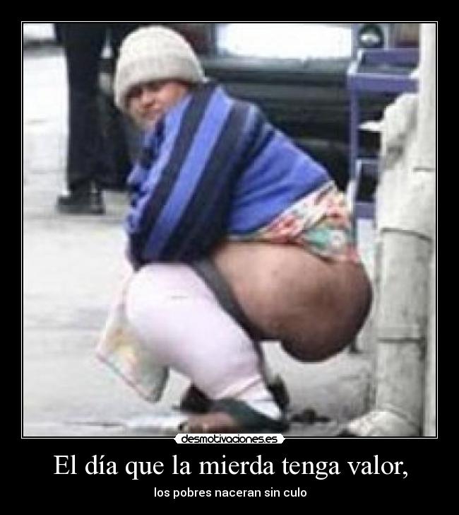 El día que la mierda tenga valor, -