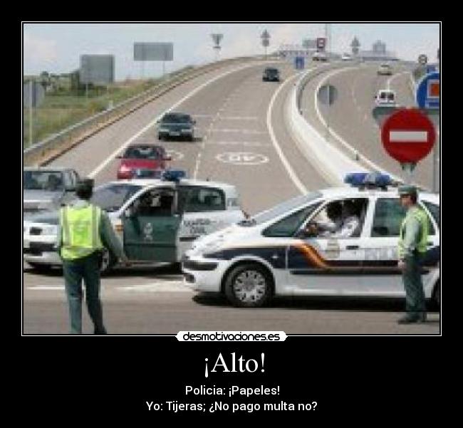 ¡Alto! - Policia: ¡Papeles!
Yo: Tijeras; ¿No pago multa no?