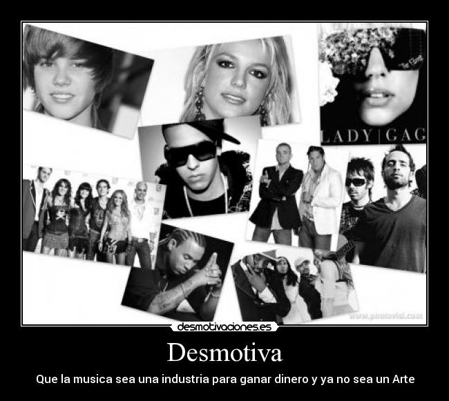 Desmotiva - Que la musica sea una industria para ganar dinero y ya no sea un Arte