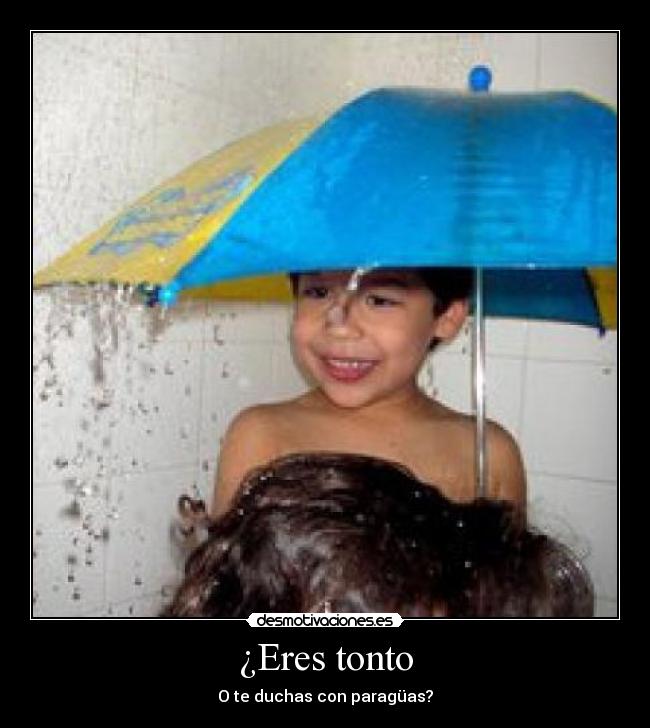 ¿Eres tonto - O te duchas con paragüas?