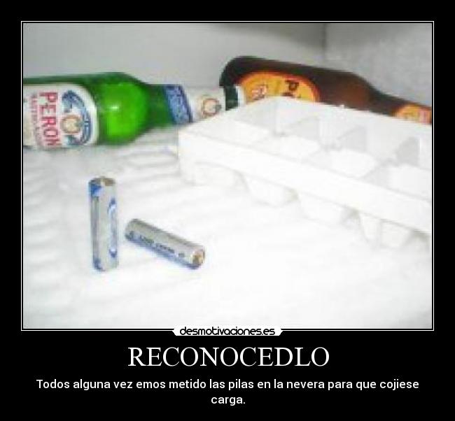 RECONOCEDLO - Todos alguna vez emos metido las pilas en la nevera para que cojiese carga.