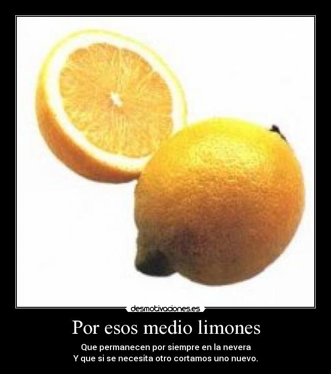 Por esos medio limones - Que permanecen por siempre en la nevera
Y que si se necesita otro cortamos uno nuevo.