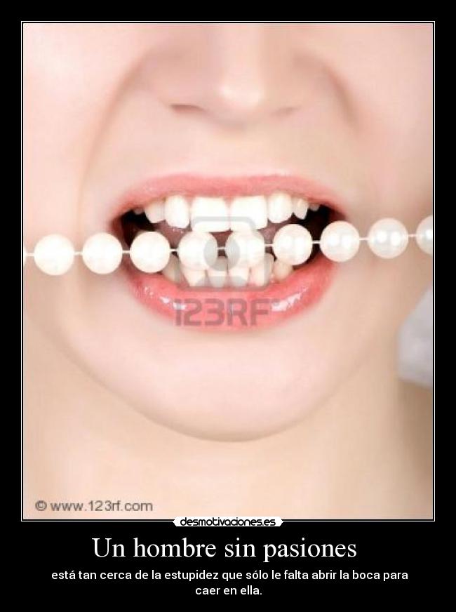 Un hombre sin pasiones - está tan cerca de la estupidez que sólo le falta abrir la boca para caer en ella.