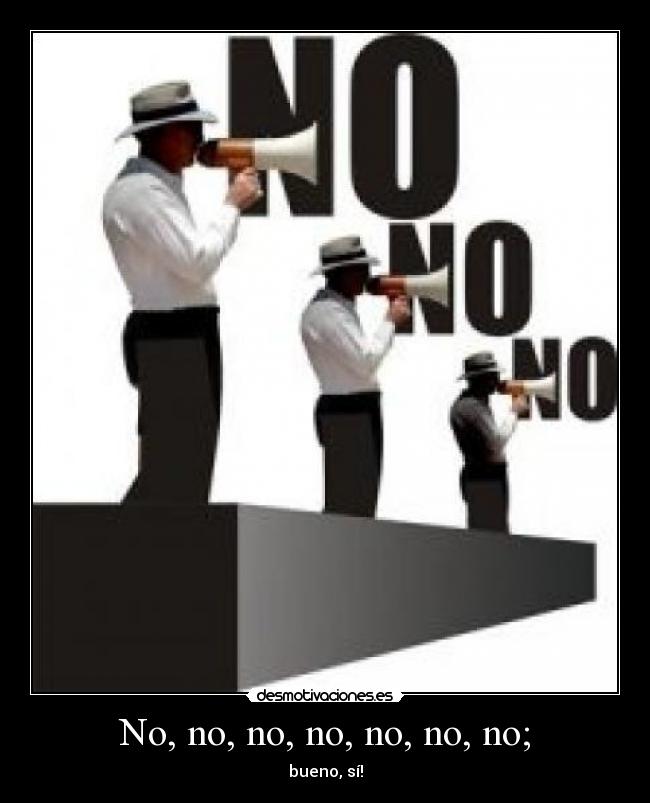No, no, no, no, no, no, no; - bueno, sí!