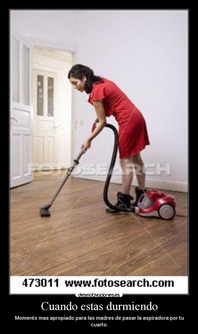 Cuando estas durmiendo - Momento mas apropiado para las madres de pasar la aspiradora por tu cuarto.