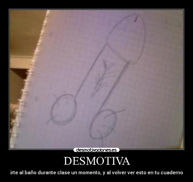 DESMOTIVA - irte al baño durante clase un momento, y al volver ver esto en tu cuaderno