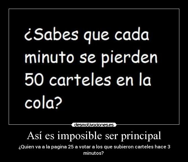 Así es imposible ser principal - ¿Quien va a la pagina 25 a votar a los que subieron carteles hace 3 minutos? 