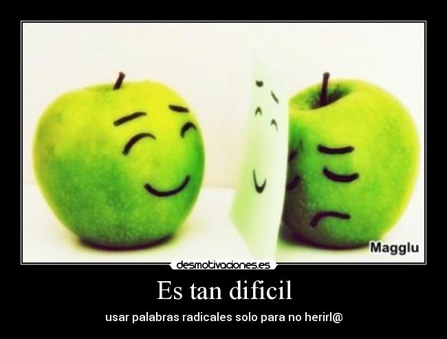 Es tan dificil - usar palabras radicales solo para no herirl@