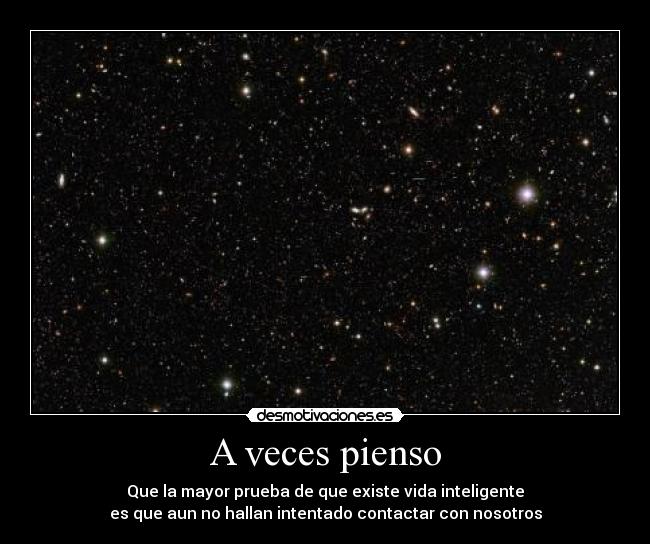 A veces pienso - Que la mayor prueba de que existe vida inteligente
es que aun no hallan intentado contactar con nosotros