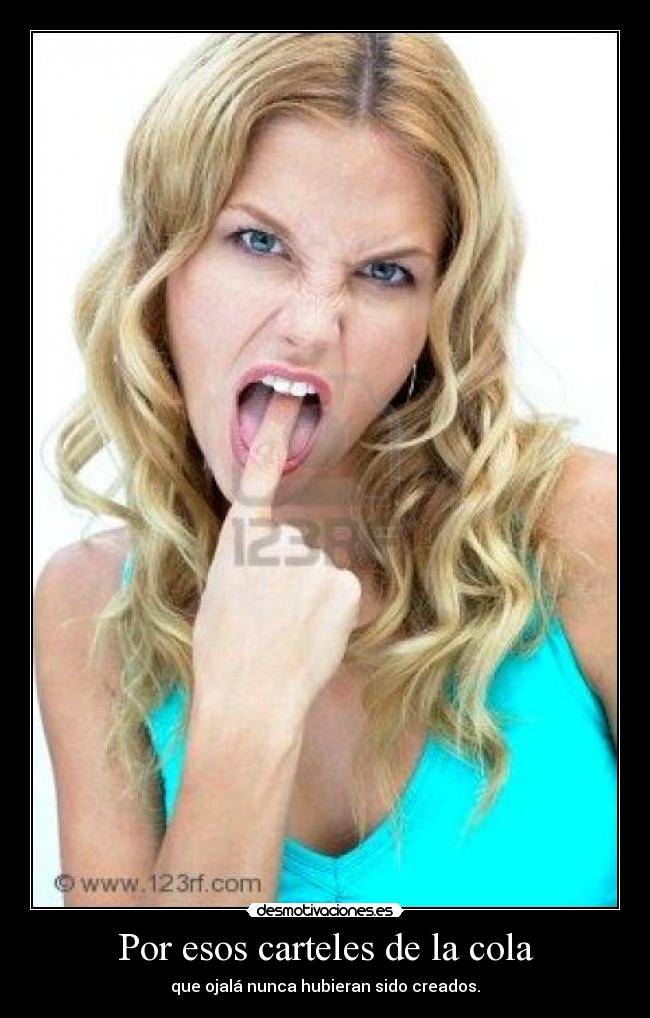 Por esos carteles de la cola - que ojalá nunca hubieran sido creados.