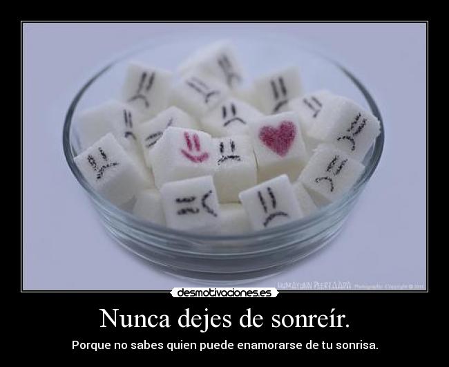 Nunca dejes de sonreír. - Porque no sabes quien puede enamorarse de tu sonrisa.