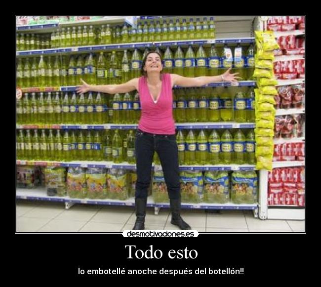 Todo esto - lo embotellé anoche después del botellón!!
