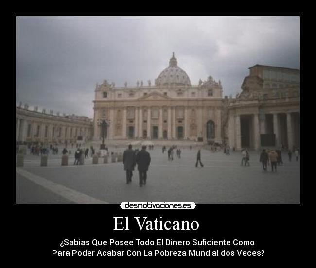 El Vaticano  - ¿Sabias Que Posee Todo El Dinero Suficiente Como 
Para Poder Acabar Con La Pobreza Mundial dos Veces?