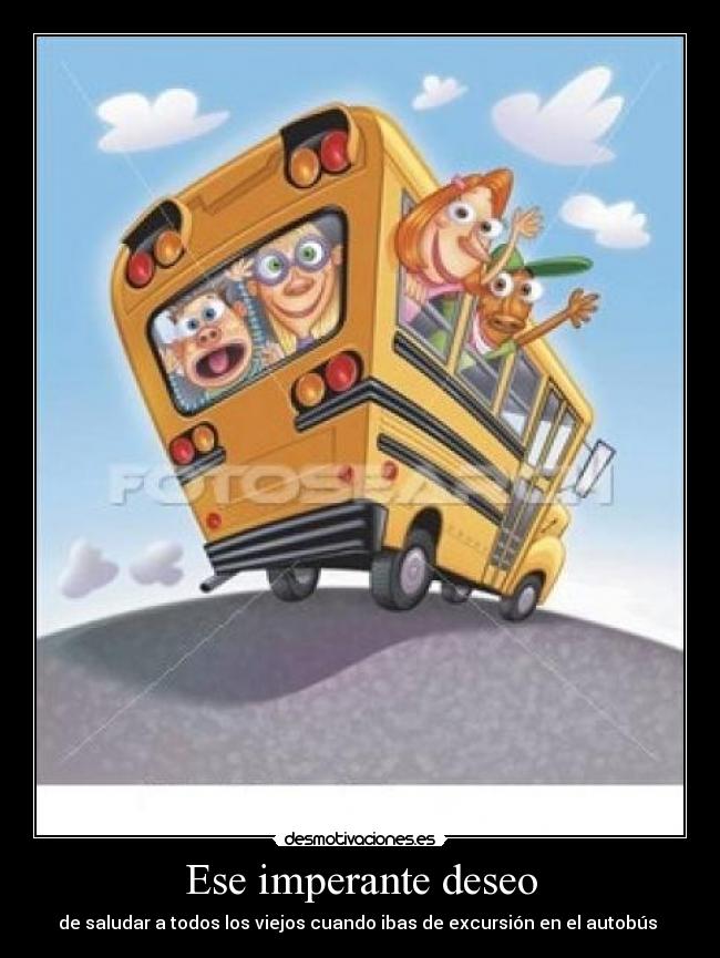 Ese imperante deseo - de saludar a todos los viejos cuando ibas de excursión en el autobús