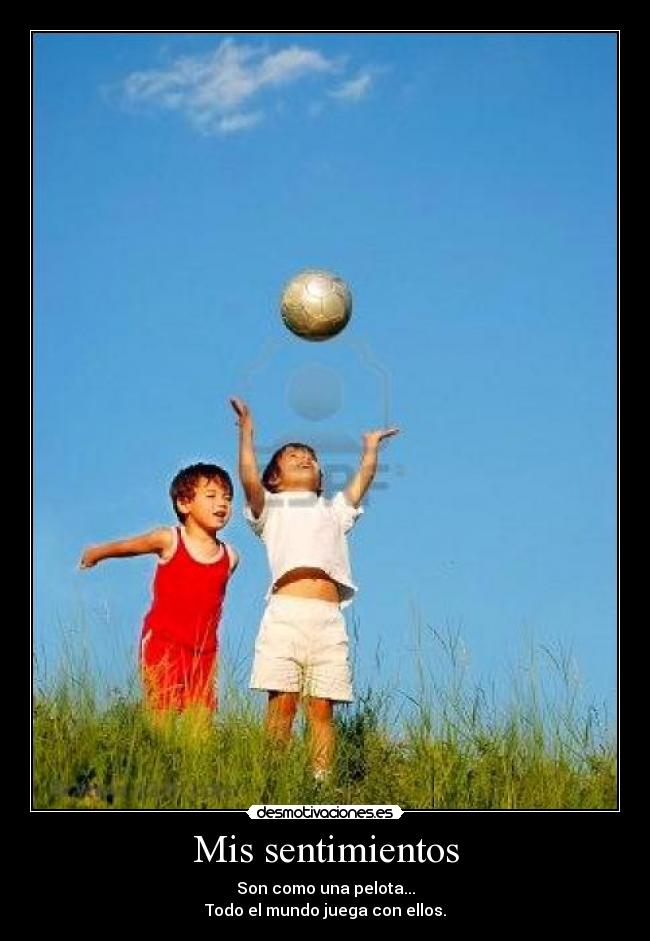 Mis sentimientos - Son como una pelota...
Todo el mundo juega con ellos.