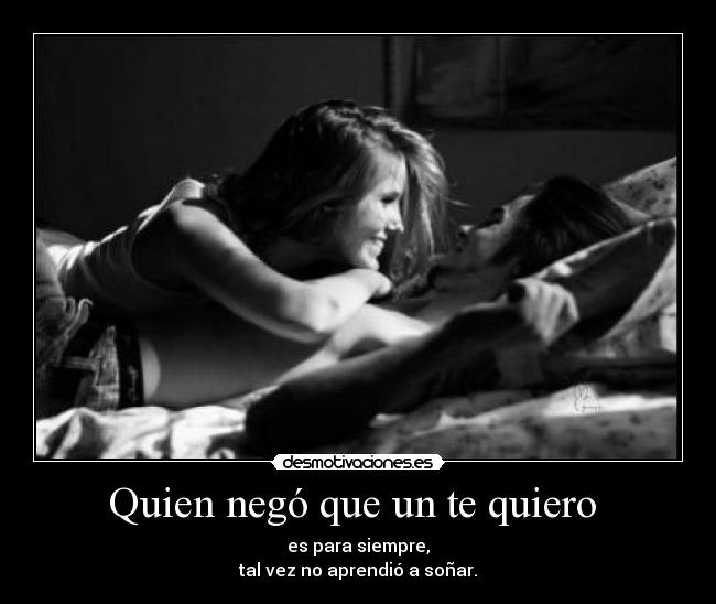 Quien negó que un te quiero - es para siempre,
tal vez no aprendió a soñar.