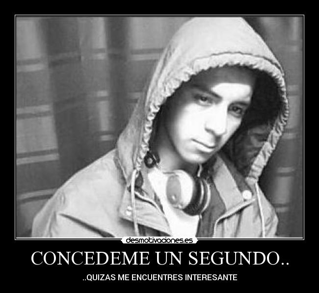 CONCEDEME UN SEGUNDO.. - ..QUIZAS ME ENCUENTRES INTERESANTE