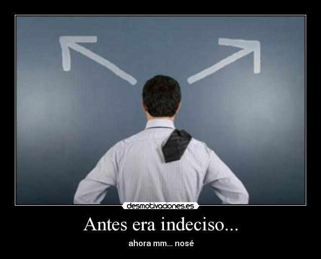Antes era indeciso... -