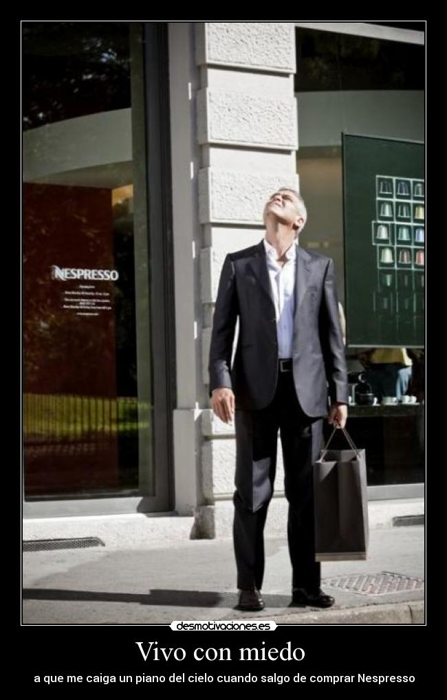 Vivo con miedo - a que me caiga un piano del cielo cuando salgo de comprar Nespresso