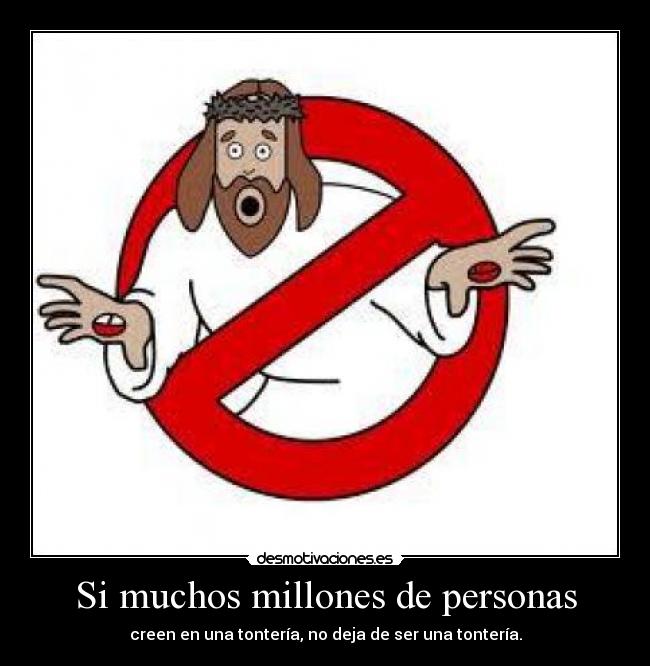 Si muchos millones de personas - creen en una tontería, no deja de ser una tontería.