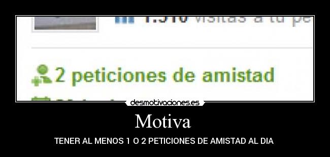 Motiva - TENER AL MENOS 1 O 2 PETICIONES DE AMISTAD AL DIA