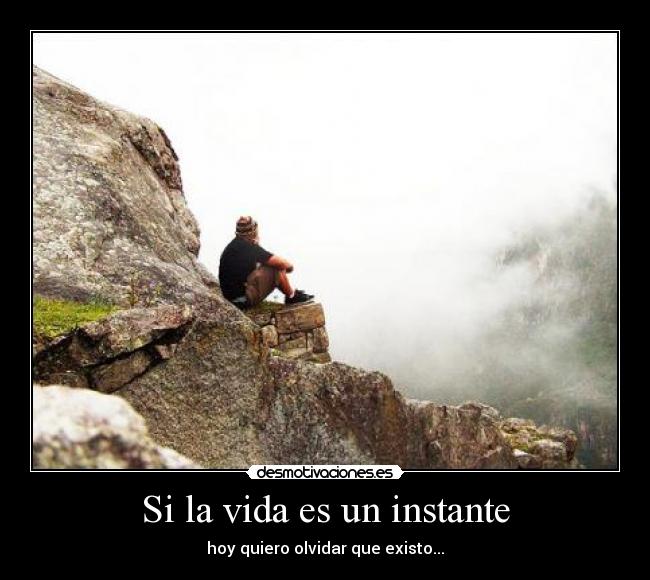 Si la vida es un instante - hoy quiero olvidar que existo...