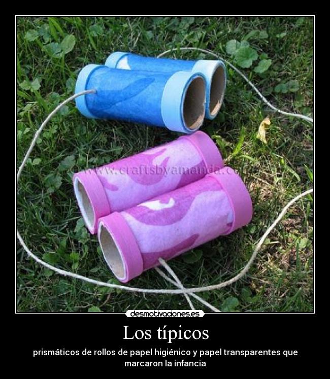 Los típicos - prismáticos de rollos de papel higiénico y papel transparentes que
marcaron la infancia