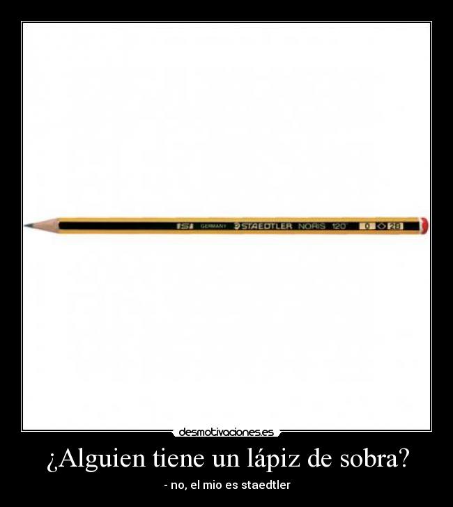¿Alguien tiene un lápiz de sobra? - - no, el mio es staedtler