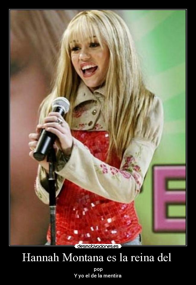 Hannah Montana es la reina del - pop
Y yo el de la mentira