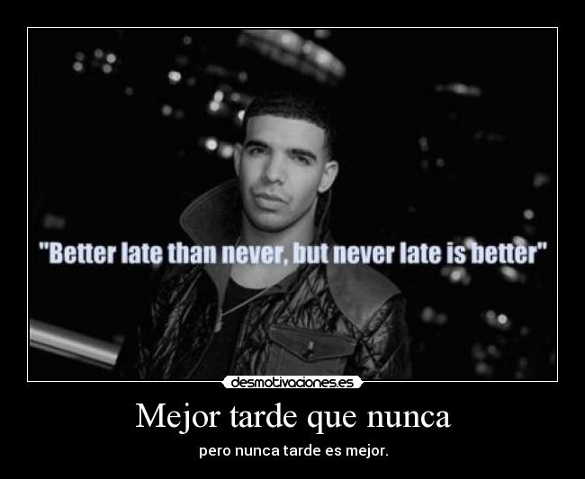 Mejor tarde que nunca -