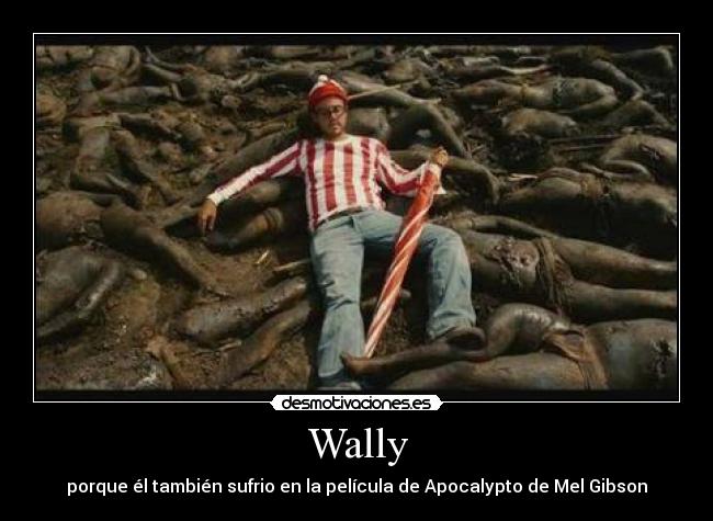 Wally - porque él también sufrio en la película de Apocalypto de Mel Gibson