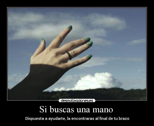 Si buscas una mano - Dispuesta a ayudarte, la encontraras al final de tu brazo
