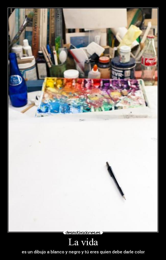 La vida - es un dibujo a blanco y negro y tú eres quien debe darle color