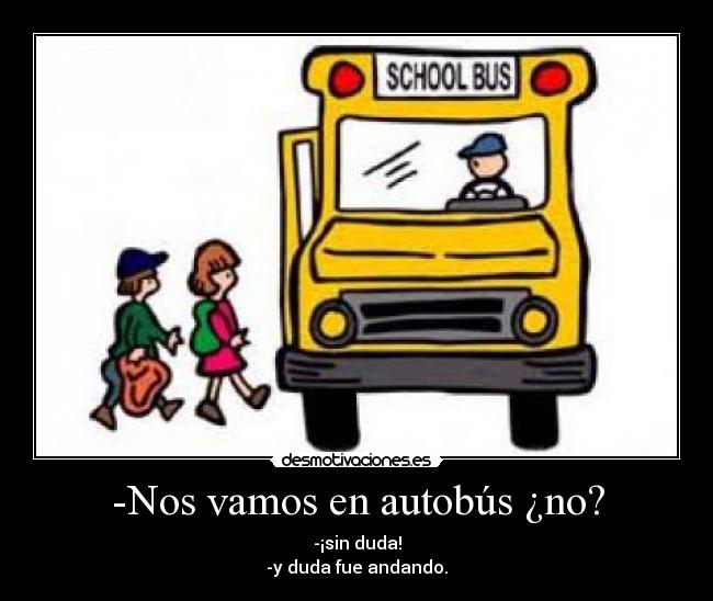 -Nos vamos en autobús ¿no? - -¡sin duda!
-y duda fue andando.