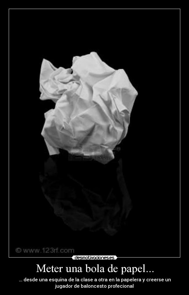 Meter una bola de papel... - ... desde una esquina de la clase a otra en la papelera y creerse un
jugador de baloncesto profecional