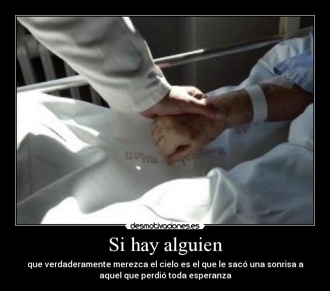 Si hay alguien - que verdaderamente merezca el cielo es el que le sacó una sonrisa a
aquel que perdió toda esperanza