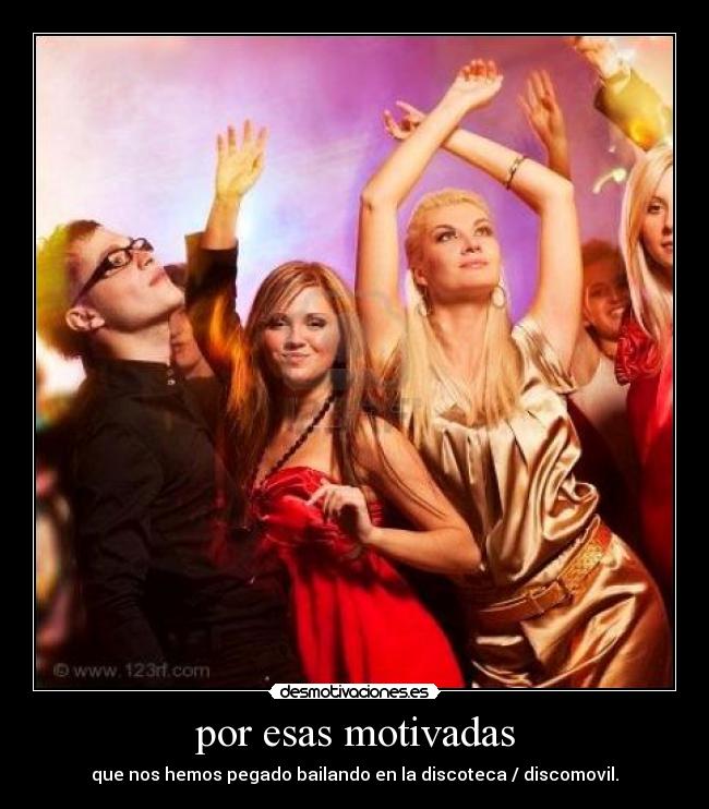 por esas motivadas - que nos hemos pegado bailando en la discoteca / discomovil.