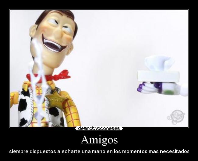 Amigos - siempre dispuestos a echarte una mano en los momentos mas necesitados