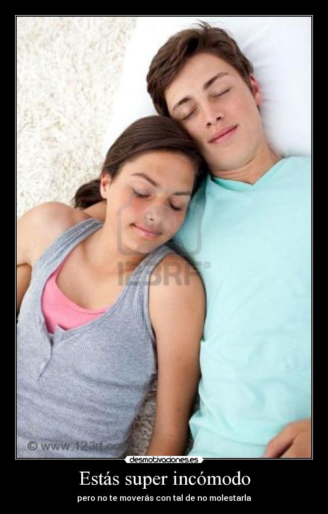 Estás super incómodo - pero no te moverás con tal de no molestarla