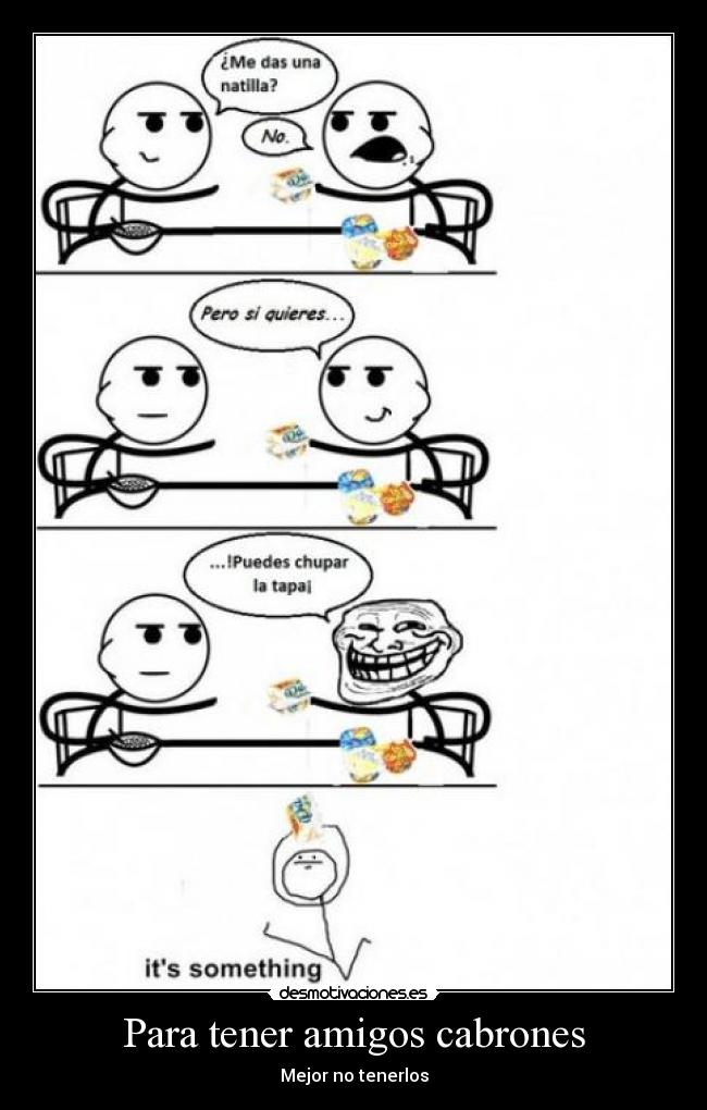 Para tener amigos cabrones -