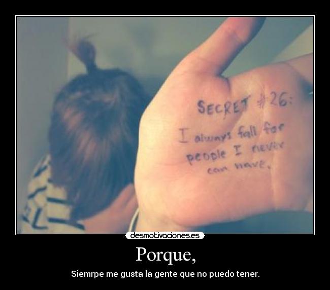 Porque, - Siemrpe me gusta la gente que no puedo tener.