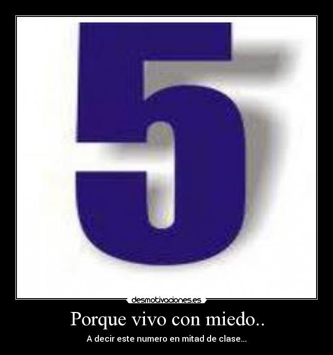 Porque vivo con miedo.. - A decir este numero en mitad de clase...