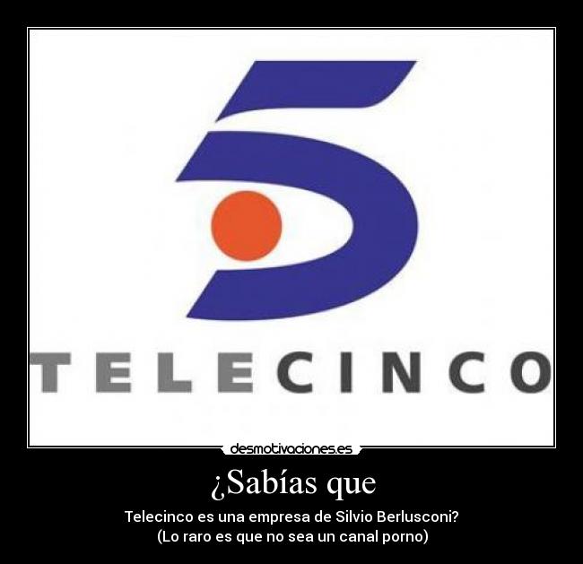 ¿Sabías que - Telecinco es una empresa de Silvio Berlusconi?
(Lo raro es que no sea un canal porno)