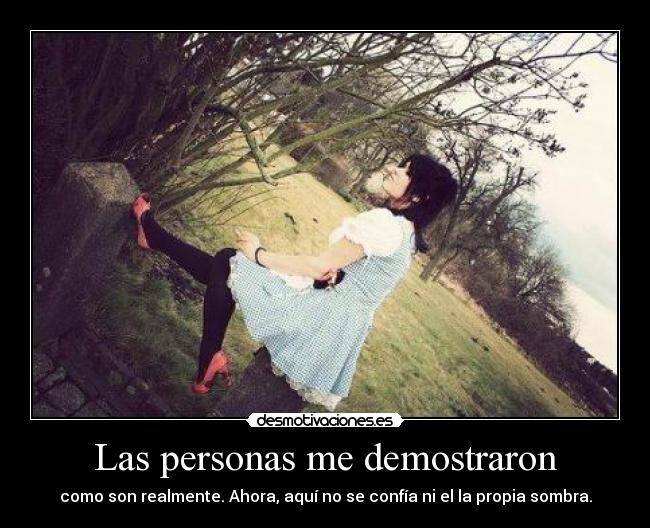 Las personas me demostraron - como son realmente. Ahora, aquí no se confía ni el la propia sombra.