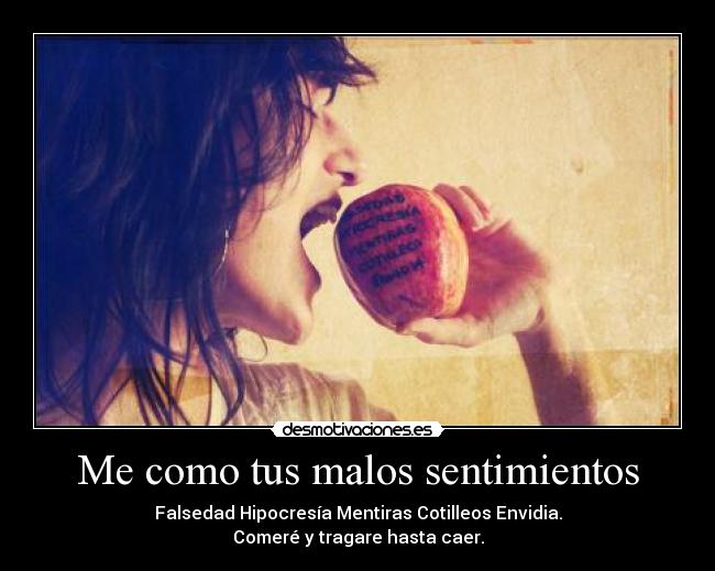 Me como tus malos sentimientos - Falsedad Hipocresía Mentiras Cotilleos Envidia.
Comeré y tragare hasta caer.