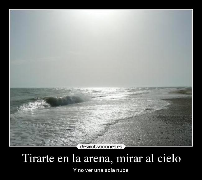 Tirarte en la arena, mirar al cielo - Y no ver una sola nube