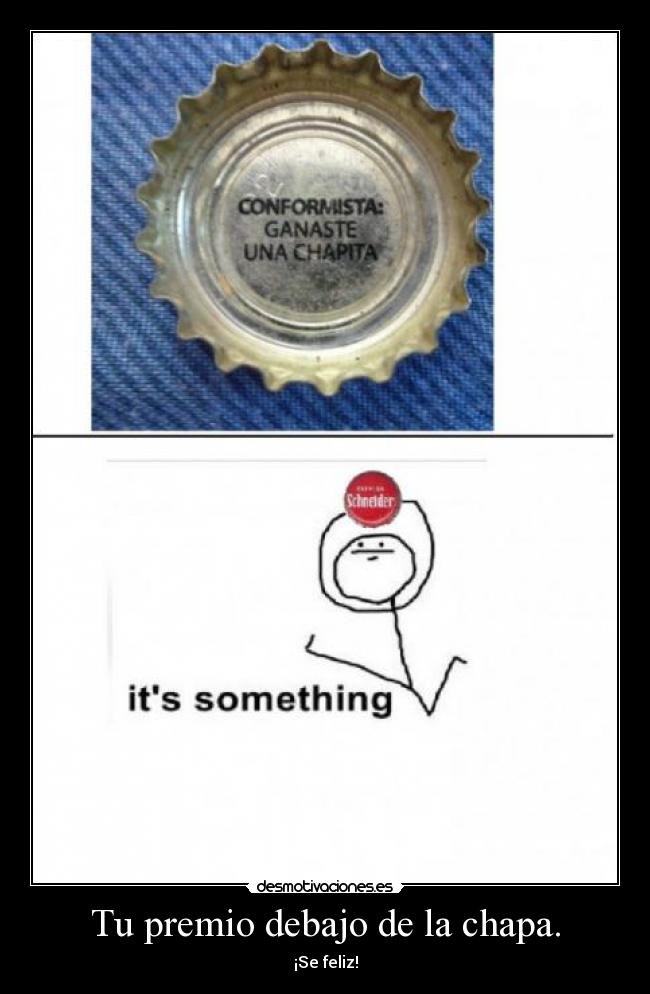 Tu premio debajo de la chapa. - ¡Se feliz!